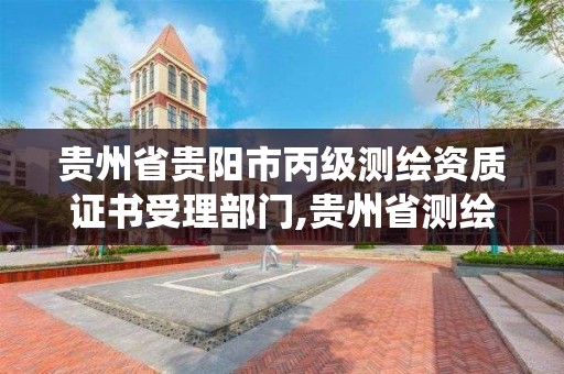 贵州省贵阳市丙级测绘资质证书受理部门,贵州省测绘资质管理系统。