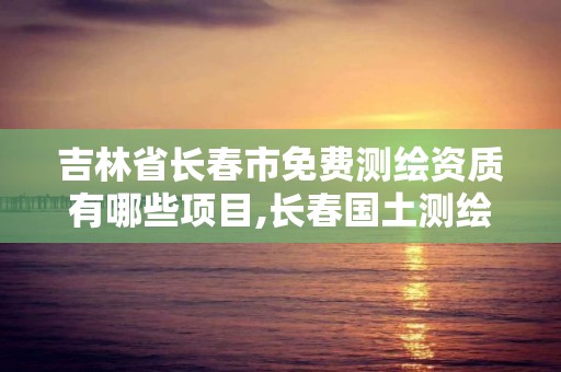 吉林省长春市免费有哪些项目,长春国土测绘院。