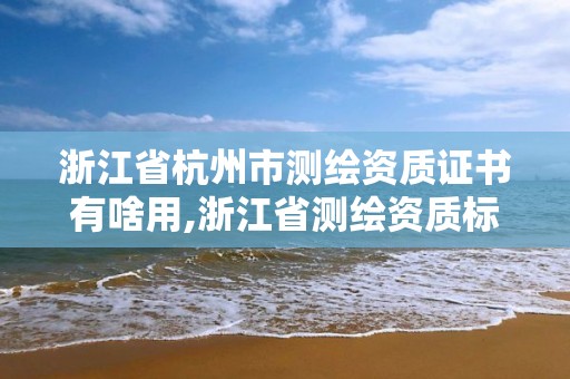 浙江省杭州市测绘资质证书有啥用,浙江省测绘资质标准。