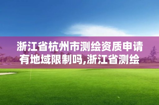 浙江省杭州市测绘资质申请有地域限制吗,浙江省测绘资质标准。