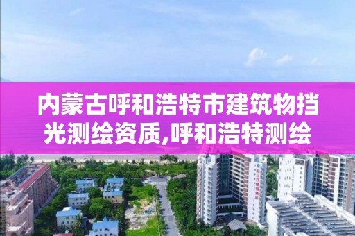 内蒙古呼和浩特市建筑物挡光测绘资质,呼和浩特测绘公司排名。