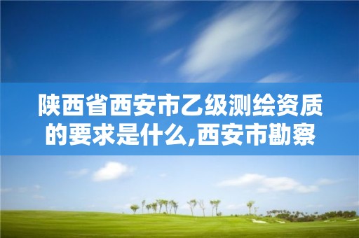 陕西省西安市乙级测绘资质的要求是什么,西安市勘察测绘院资质等级。