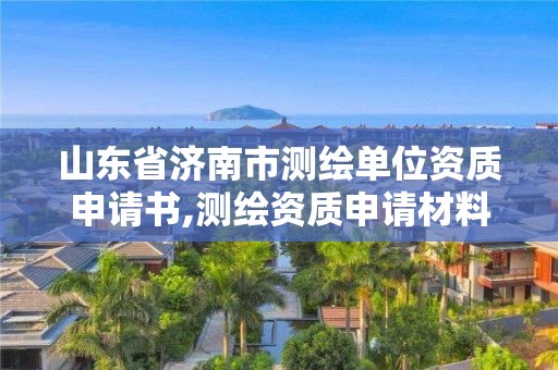 山东省济南市测绘单位资质申请书,测绘资质申请材料。