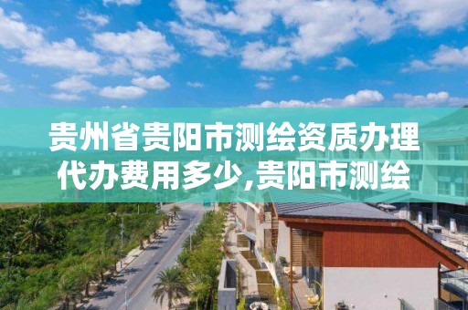 贵州省贵阳市办理代办费用多少,贵阳市测绘公司。