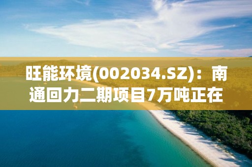 旺能环境(002034.SZ)：南通回力二期项目7万吨正在建设当中，公司规划建设20万吨再生橡胶生产线