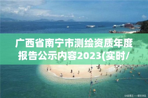 广西省南宁市测绘资质年度报告公示内容2023(实时/更新中)