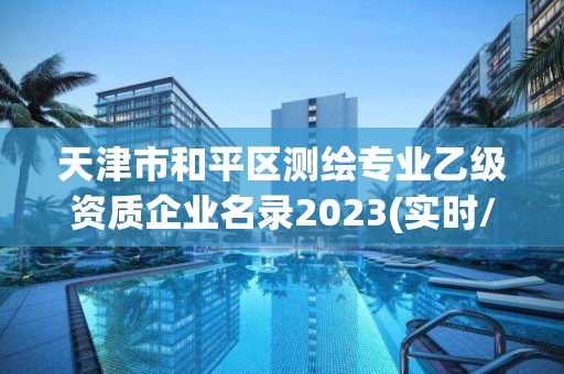 天津市和平区测绘专业乙级资质企业名录2023(实时/更新中)