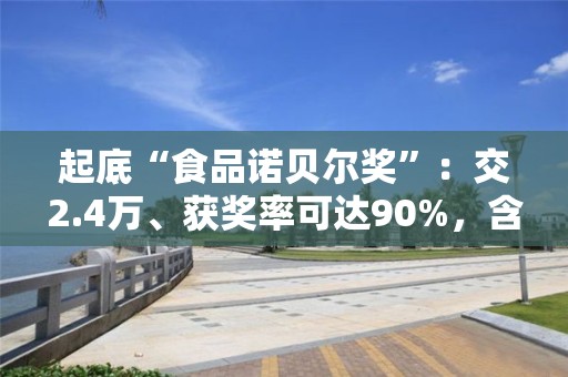 起底“食品诺贝尔奖”：交2.4万、获奖率可达90%，含金量几何？