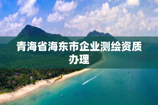 青海省海东市企业测绘资质办理