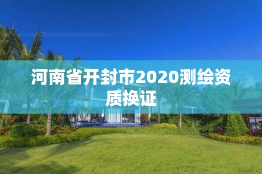 河南省开封市2020测绘资质换证