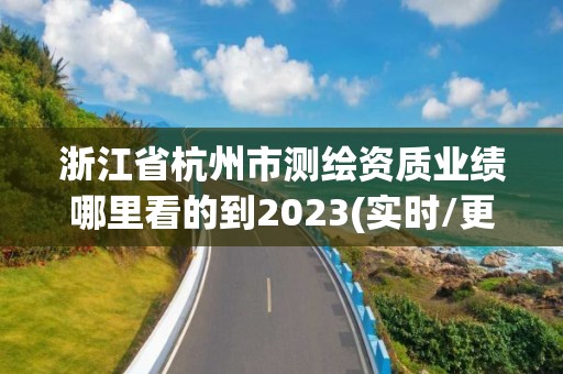 浙江省杭州市测绘资质业绩哪里看的到2023(实时/更新中)