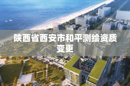 陕西省西安市和平测绘资质变更