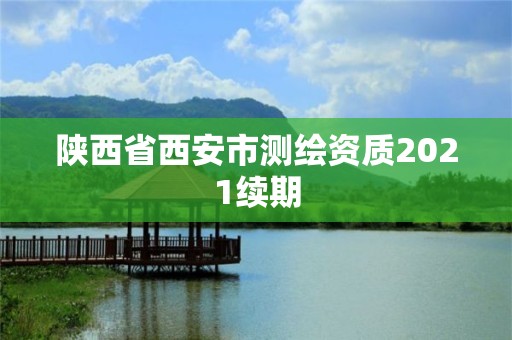 陕西省西安市测绘资质2021续期