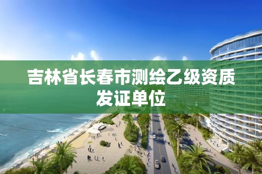 吉林省长春市测绘乙级资质发证单位