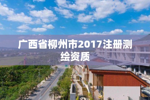 广西省柳州市2017注册测绘资质