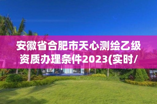 安徽省合肥市天心测绘乙级资质办理条件2023(实时/更新中)