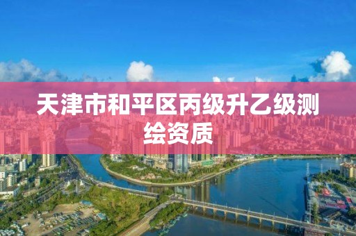 天津市和平区丙级升乙级测绘资质