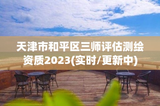 天津市和平区三师评估测绘资质2023(实时/更新中)