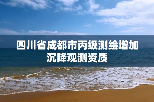 四川省成都市丙级测绘增加沉降观测资质