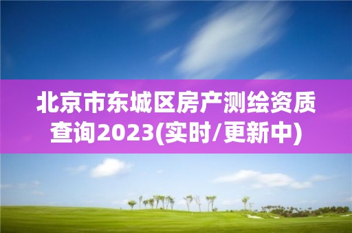 北京市东城区房产测绘资质查询2023(实时/更新中)