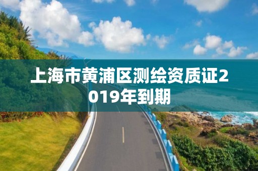 上海市黄浦区测绘资质证2019年到期