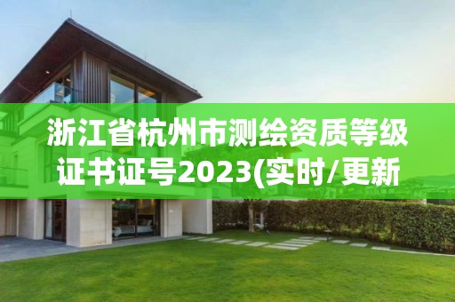 浙江省杭州市测绘资质等级证书证号2023(实时/更新中)