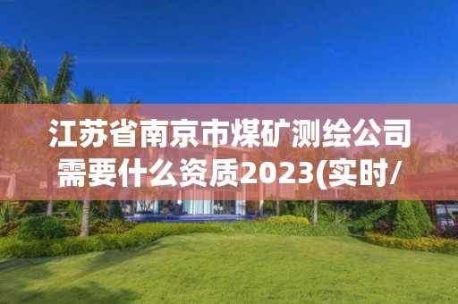 江苏省南京市煤矿测绘公司需要什么资质2023(实时/更新中)