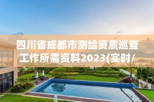 四川省成都市测绘资质巡查工作所需资料2023(实时/更新中)