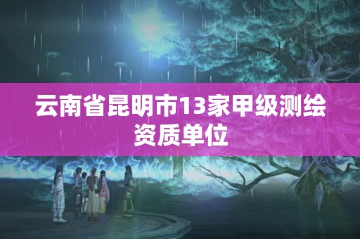 云南省昆明市13家甲级测绘资质单位