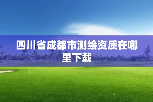 四川省成都市测绘资质在哪里下载