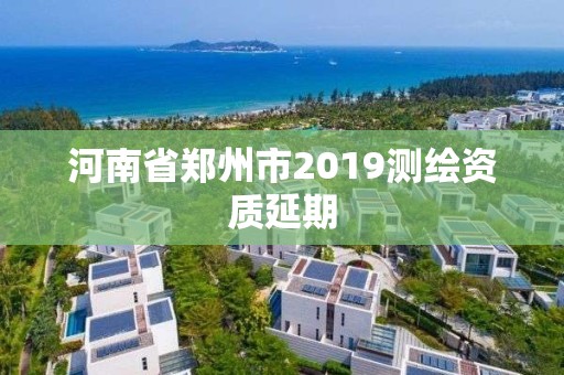 河南省郑州市2019测绘资质延期