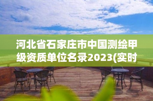 河北省石家庄市中国测绘甲级资质单位名录2023(实时/更新中)