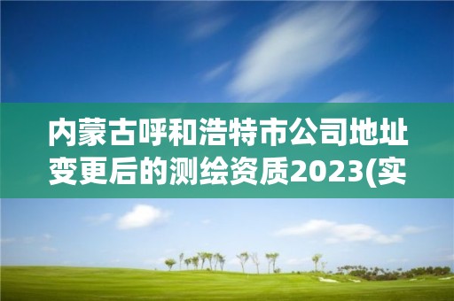 内蒙古呼和浩特市公司地址变更后的测绘资质2023(实时/更新中)