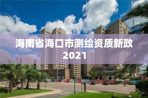 海南省海口市测绘资质新政2021