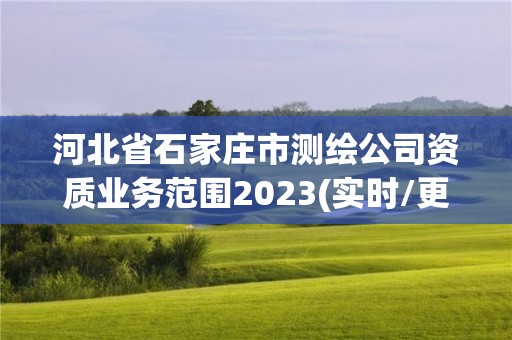 河北省石家庄市测绘公司资质业务范围2023(实时/更新中)