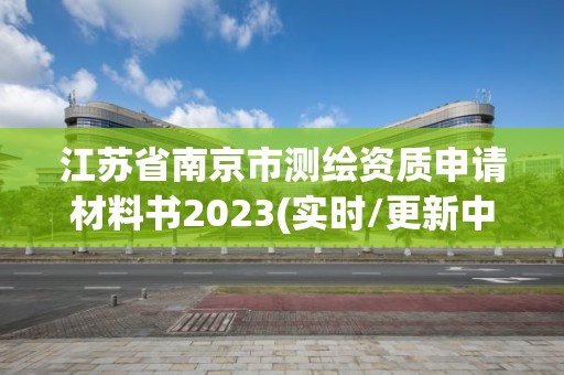 江苏省南京市测绘资质申请材料书2023(实时/更新中)