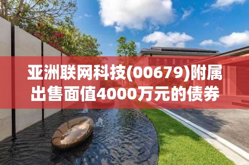 亚洲联网科技(00679)附属出售面值4000万元的债券