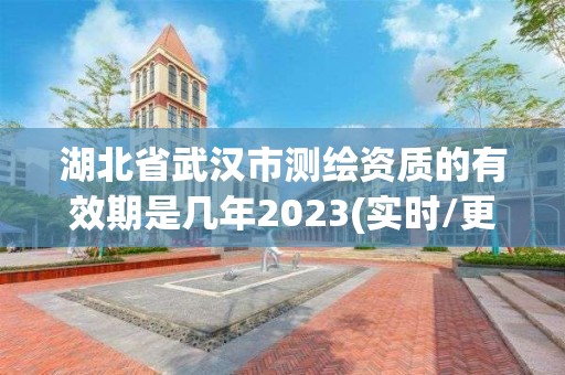 湖北省武汉市测绘资质的有效期是几年2023(实时/更新中)