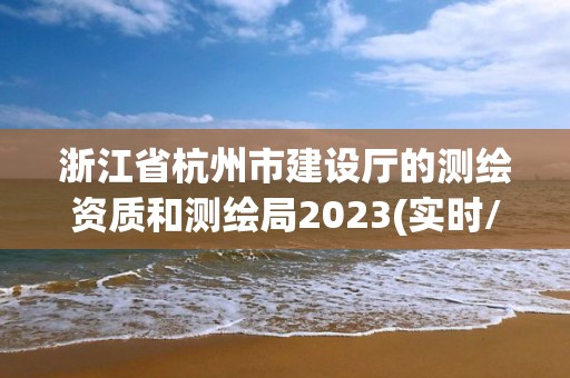 浙江省杭州市建设厅的测绘资质和测绘局2023(实时/更新中)