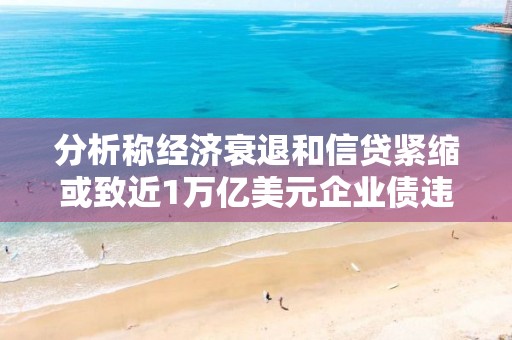 分析称经济衰退和信贷紧缩或致近1万亿美元企业债违约