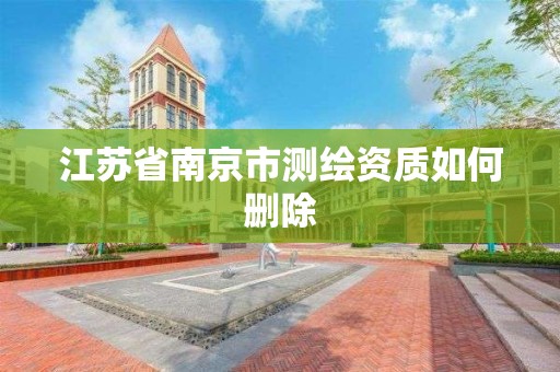 江苏省南京市测绘资质如何删除