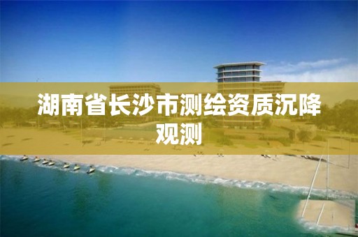 湖南省长沙市测绘资质沉降观测