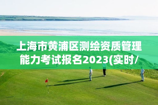 上海市黄浦区测绘资质管理能力考试报名2023(实时/更新中)