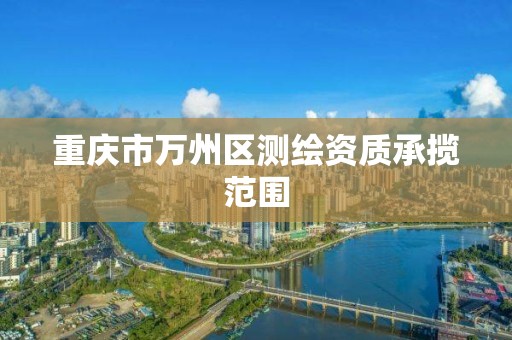 重庆市万州区测绘资质承揽范围