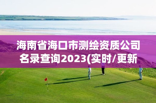 海南省海口市测绘资质公司名录查询2023(实时/更新中)