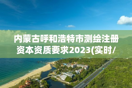 内蒙古呼和浩特市测绘注册资本资质要求2023(实时/更新中)