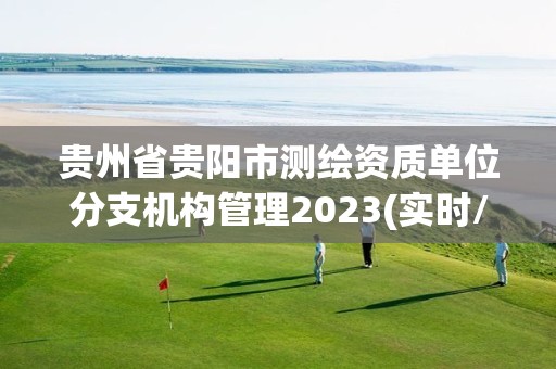 贵州省贵阳市测绘资质单位分支机构管理2023(实时/更新中)