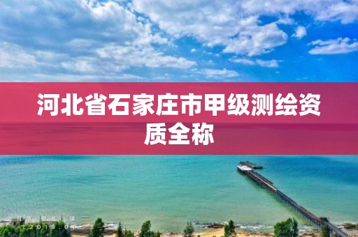 河北省石家庄市甲级测绘资质全称