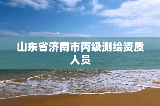 山东省济南市丙级测绘资质人员