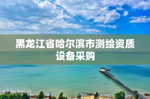 黑龙江省哈尔滨市测绘资质设备采购